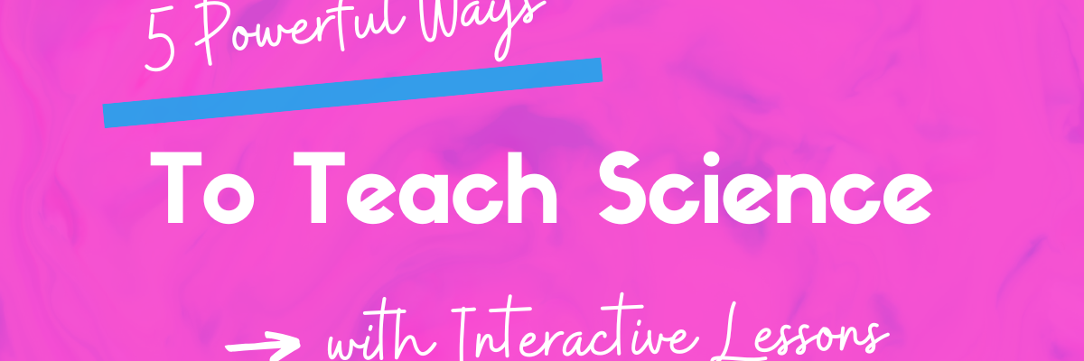 5 ways to teach science content with interactive lessons